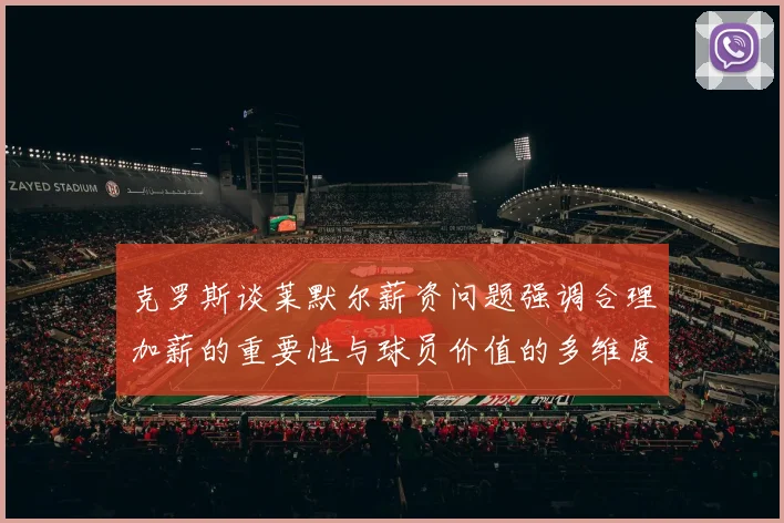 克罗斯谈莱默尔薪资问题强调合理加薪的重要性与球员价值的多维度分析