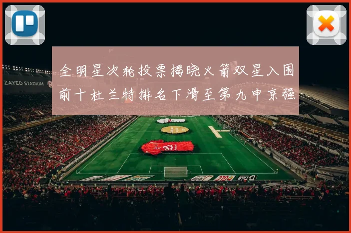 全明星次轮投票揭晓火箭双星入围前十杜兰特排名下滑至第九申京强势晋级第十位