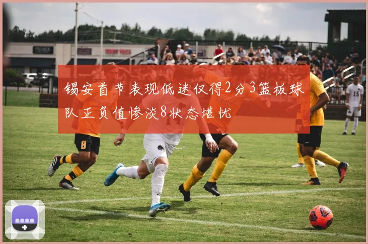 锡安首节表现低迷仅得2分3篮板球队正负值惨淡8状态堪忧